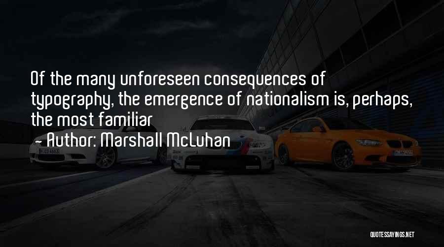 Marshall McLuhan Quotes: Of The Many Unforeseen Consequences Of Typography, The Emergence Of Nationalism Is, Perhaps, The Most Familiar