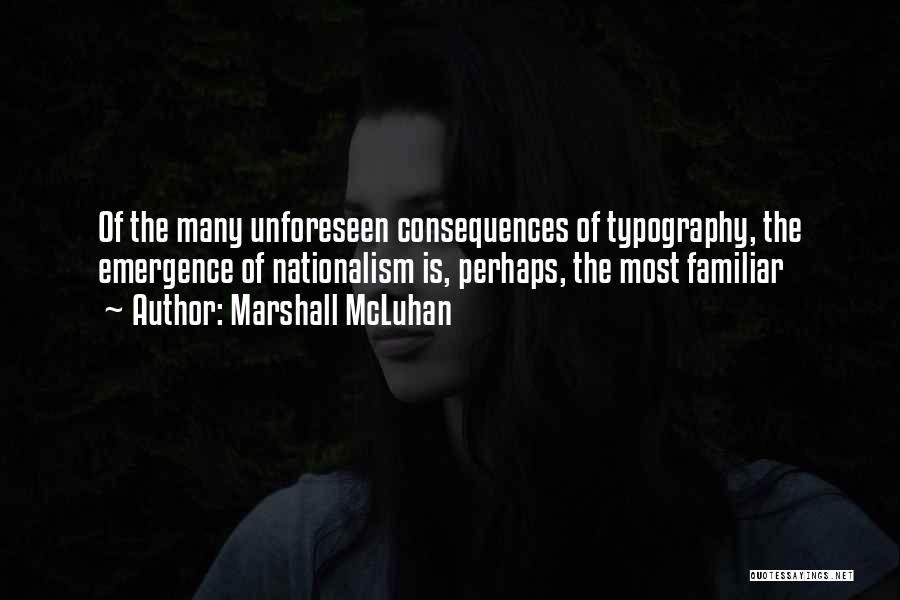 Marshall McLuhan Quotes: Of The Many Unforeseen Consequences Of Typography, The Emergence Of Nationalism Is, Perhaps, The Most Familiar