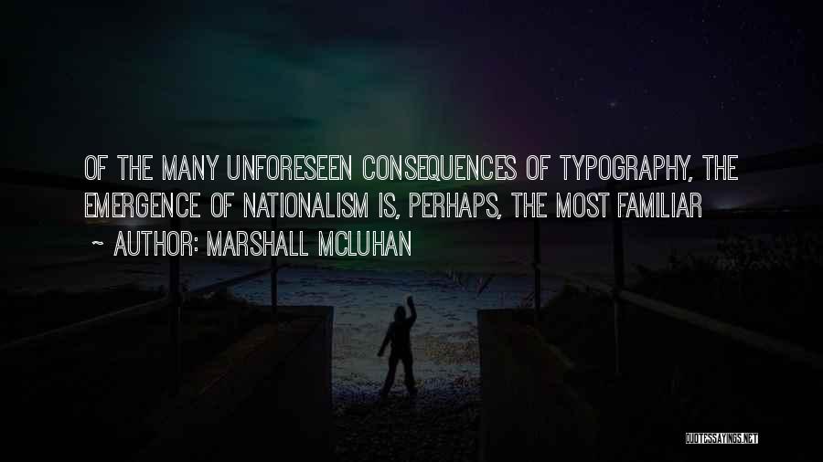 Marshall McLuhan Quotes: Of The Many Unforeseen Consequences Of Typography, The Emergence Of Nationalism Is, Perhaps, The Most Familiar