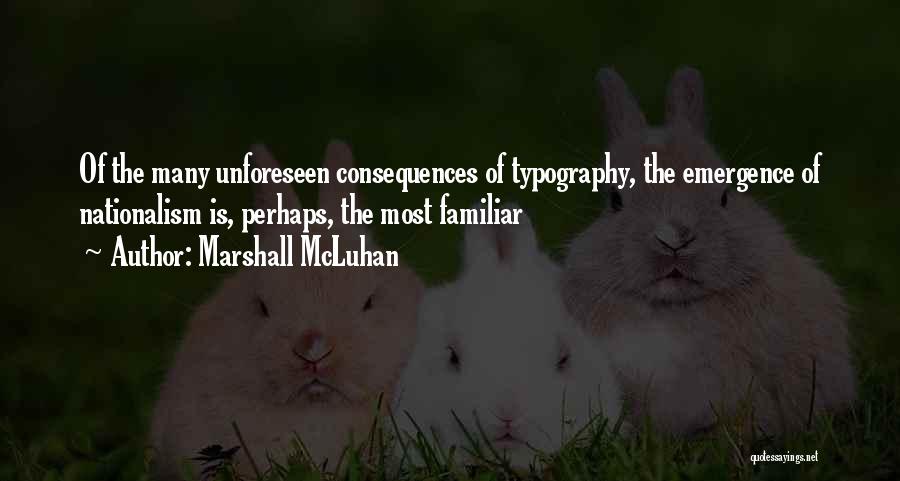 Marshall McLuhan Quotes: Of The Many Unforeseen Consequences Of Typography, The Emergence Of Nationalism Is, Perhaps, The Most Familiar