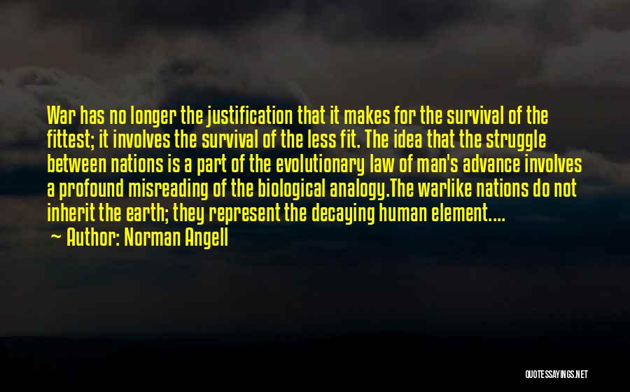 Norman Angell Quotes: War Has No Longer The Justification That It Makes For The Survival Of The Fittest; It Involves The Survival Of