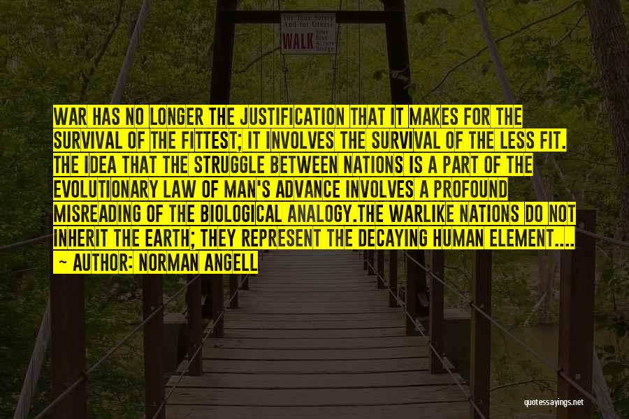 Norman Angell Quotes: War Has No Longer The Justification That It Makes For The Survival Of The Fittest; It Involves The Survival Of