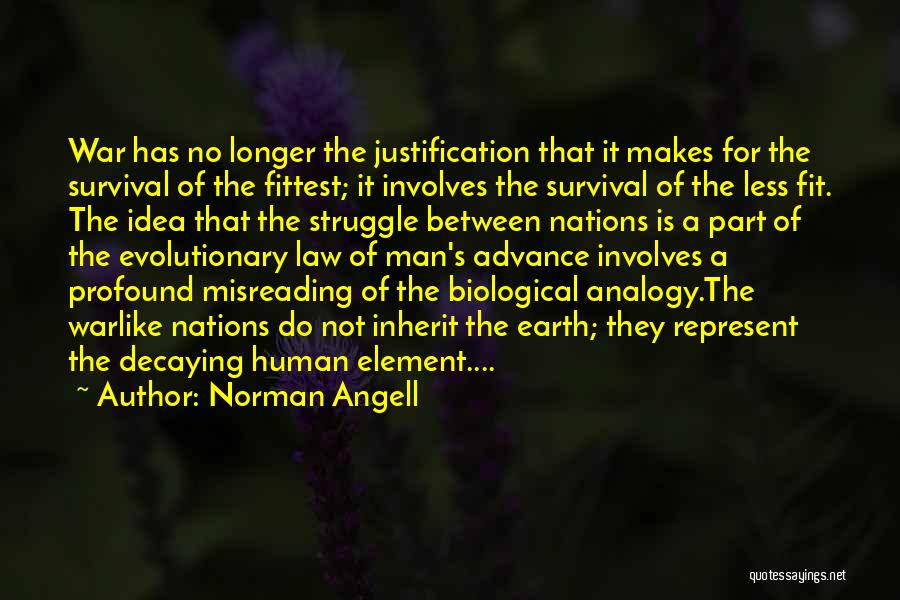 Norman Angell Quotes: War Has No Longer The Justification That It Makes For The Survival Of The Fittest; It Involves The Survival Of