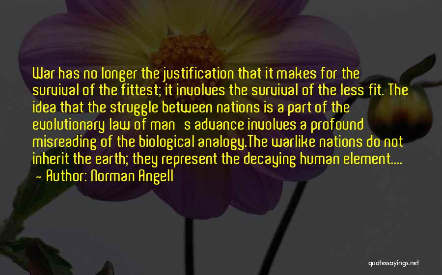 Norman Angell Quotes: War Has No Longer The Justification That It Makes For The Survival Of The Fittest; It Involves The Survival Of