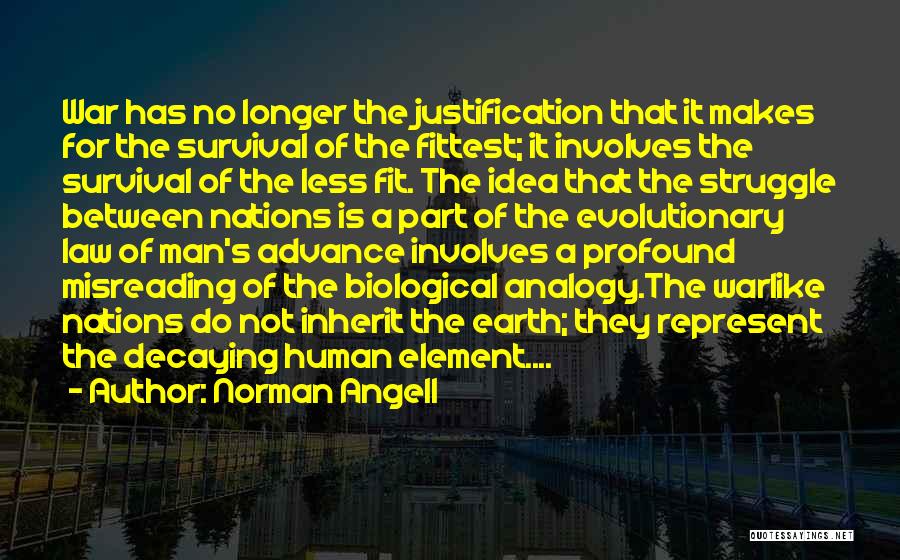 Norman Angell Quotes: War Has No Longer The Justification That It Makes For The Survival Of The Fittest; It Involves The Survival Of