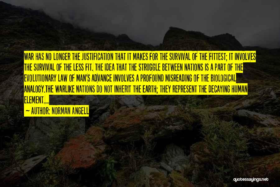 Norman Angell Quotes: War Has No Longer The Justification That It Makes For The Survival Of The Fittest; It Involves The Survival Of