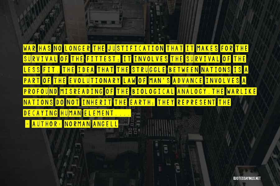 Norman Angell Quotes: War Has No Longer The Justification That It Makes For The Survival Of The Fittest; It Involves The Survival Of