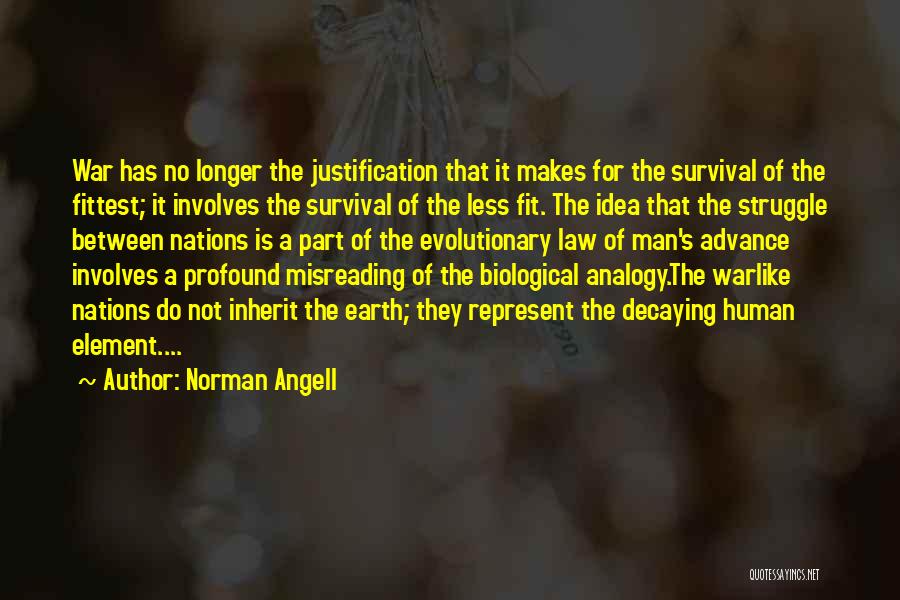 Norman Angell Quotes: War Has No Longer The Justification That It Makes For The Survival Of The Fittest; It Involves The Survival Of