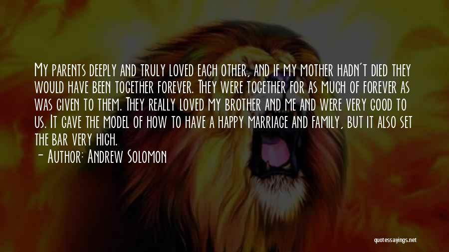 Andrew Solomon Quotes: My Parents Deeply And Truly Loved Each Other, And If My Mother Hadn't Died They Would Have Been Together Forever.