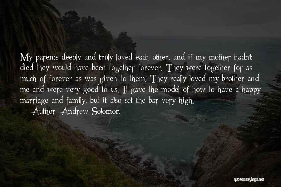 Andrew Solomon Quotes: My Parents Deeply And Truly Loved Each Other, And If My Mother Hadn't Died They Would Have Been Together Forever.