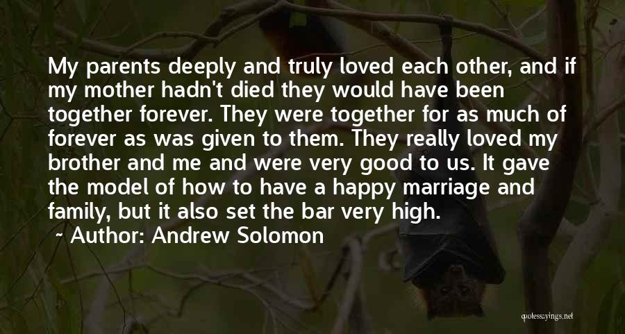 Andrew Solomon Quotes: My Parents Deeply And Truly Loved Each Other, And If My Mother Hadn't Died They Would Have Been Together Forever.