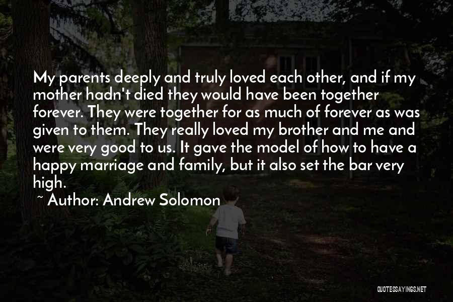 Andrew Solomon Quotes: My Parents Deeply And Truly Loved Each Other, And If My Mother Hadn't Died They Would Have Been Together Forever.