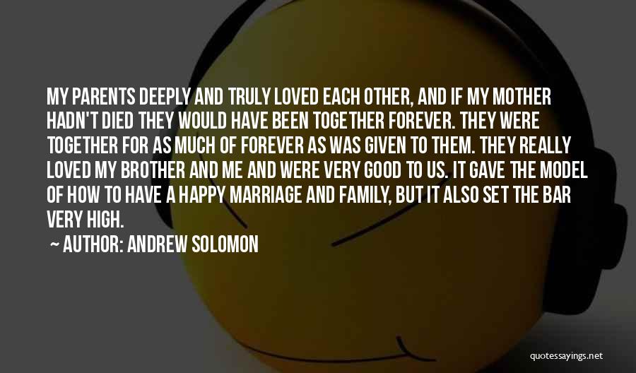 Andrew Solomon Quotes: My Parents Deeply And Truly Loved Each Other, And If My Mother Hadn't Died They Would Have Been Together Forever.