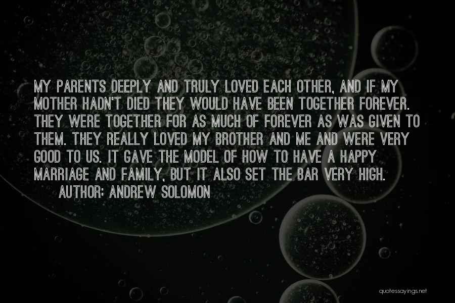 Andrew Solomon Quotes: My Parents Deeply And Truly Loved Each Other, And If My Mother Hadn't Died They Would Have Been Together Forever.