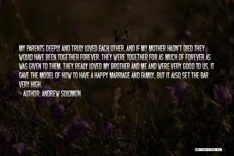 Andrew Solomon Quotes: My Parents Deeply And Truly Loved Each Other, And If My Mother Hadn't Died They Would Have Been Together Forever.