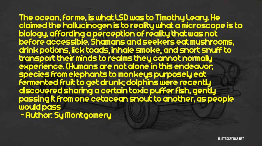 Sy Montgomery Quotes: The Ocean, For Me, Is What Lsd Was To Timothy Leary. He Claimed The Hallucinogen Is To Reality What A