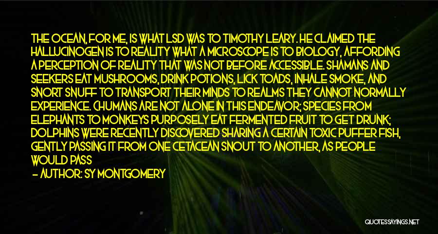 Sy Montgomery Quotes: The Ocean, For Me, Is What Lsd Was To Timothy Leary. He Claimed The Hallucinogen Is To Reality What A