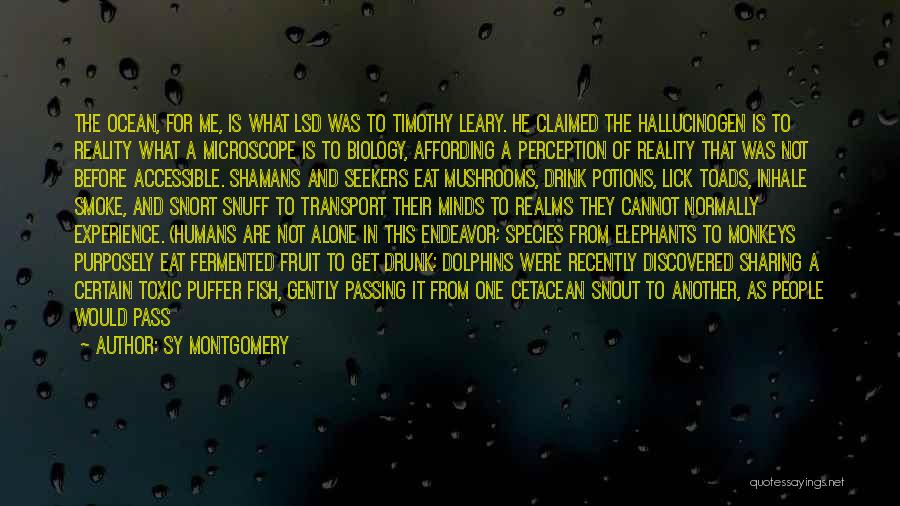 Sy Montgomery Quotes: The Ocean, For Me, Is What Lsd Was To Timothy Leary. He Claimed The Hallucinogen Is To Reality What A