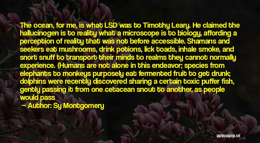 Sy Montgomery Quotes: The Ocean, For Me, Is What Lsd Was To Timothy Leary. He Claimed The Hallucinogen Is To Reality What A