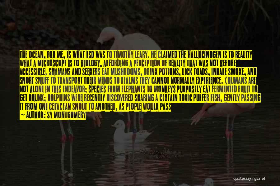 Sy Montgomery Quotes: The Ocean, For Me, Is What Lsd Was To Timothy Leary. He Claimed The Hallucinogen Is To Reality What A