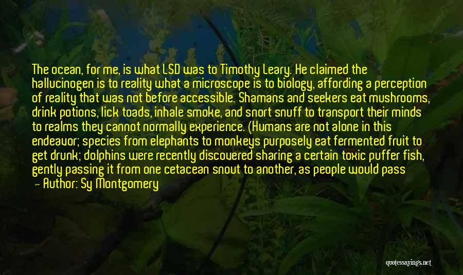 Sy Montgomery Quotes: The Ocean, For Me, Is What Lsd Was To Timothy Leary. He Claimed The Hallucinogen Is To Reality What A