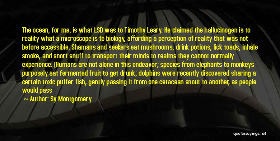 Sy Montgomery Quotes: The Ocean, For Me, Is What Lsd Was To Timothy Leary. He Claimed The Hallucinogen Is To Reality What A