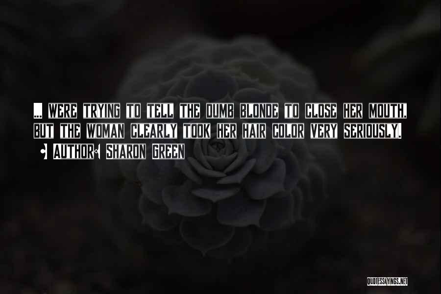 Sharon Green Quotes: ... Were Trying To Tell The Dumb Blonde To Close Her Mouth, But The Woman Clearly Took Her Hair Color