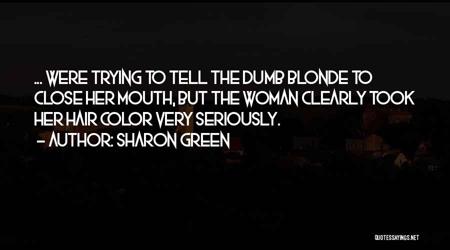 Sharon Green Quotes: ... Were Trying To Tell The Dumb Blonde To Close Her Mouth, But The Woman Clearly Took Her Hair Color