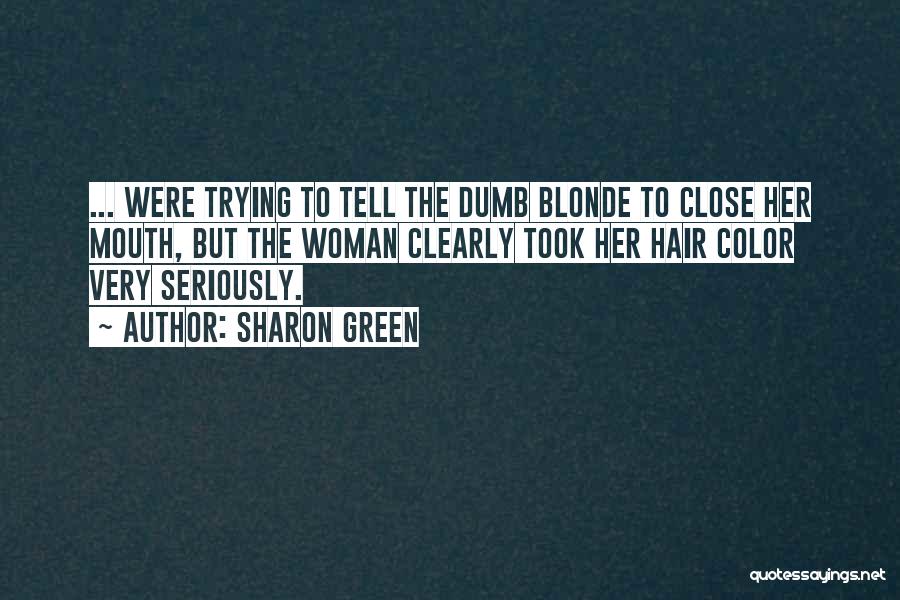 Sharon Green Quotes: ... Were Trying To Tell The Dumb Blonde To Close Her Mouth, But The Woman Clearly Took Her Hair Color