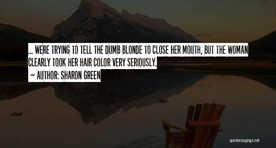 Sharon Green Quotes: ... Were Trying To Tell The Dumb Blonde To Close Her Mouth, But The Woman Clearly Took Her Hair Color