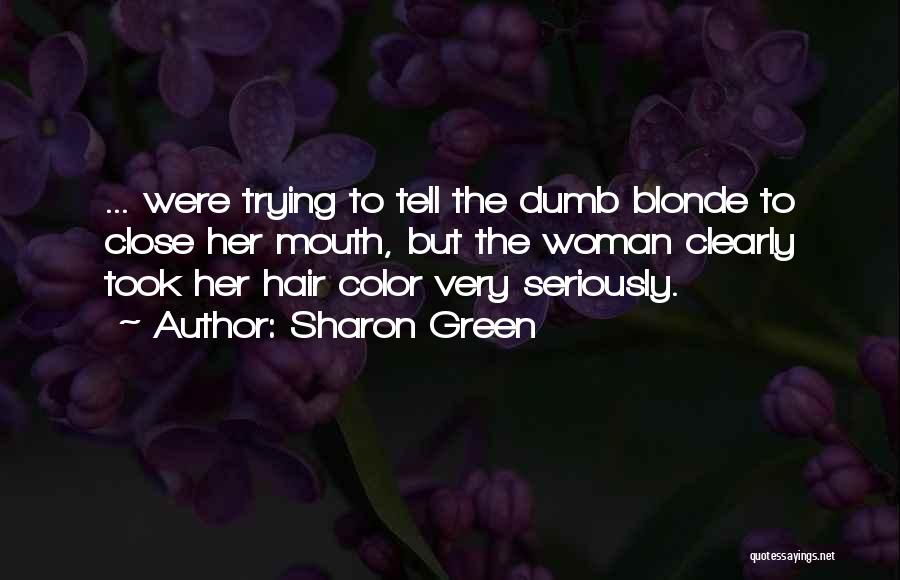 Sharon Green Quotes: ... Were Trying To Tell The Dumb Blonde To Close Her Mouth, But The Woman Clearly Took Her Hair Color