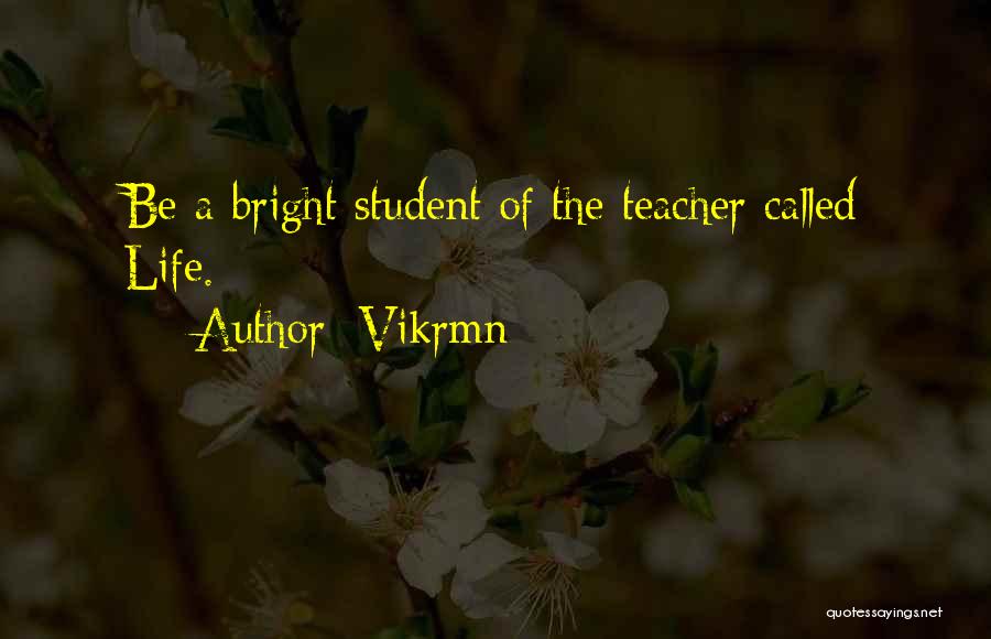 Vikrmn Quotes: Be A Bright Student Of The Teacher Called Life.