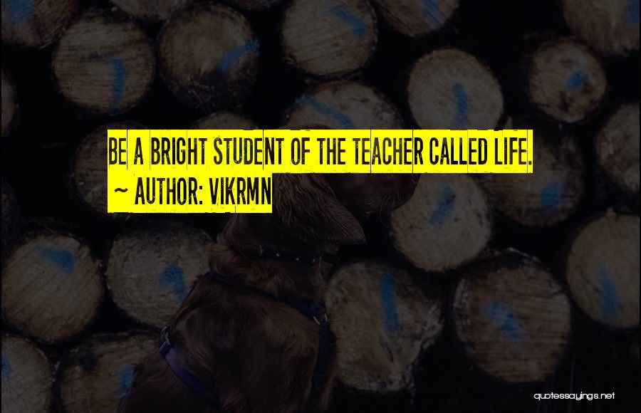 Vikrmn Quotes: Be A Bright Student Of The Teacher Called Life.