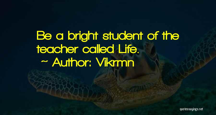 Vikrmn Quotes: Be A Bright Student Of The Teacher Called Life.