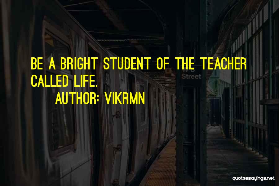 Vikrmn Quotes: Be A Bright Student Of The Teacher Called Life.