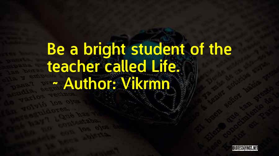 Vikrmn Quotes: Be A Bright Student Of The Teacher Called Life.