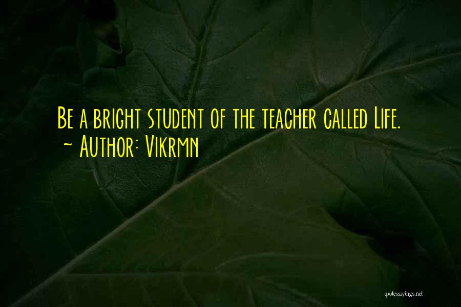 Vikrmn Quotes: Be A Bright Student Of The Teacher Called Life.