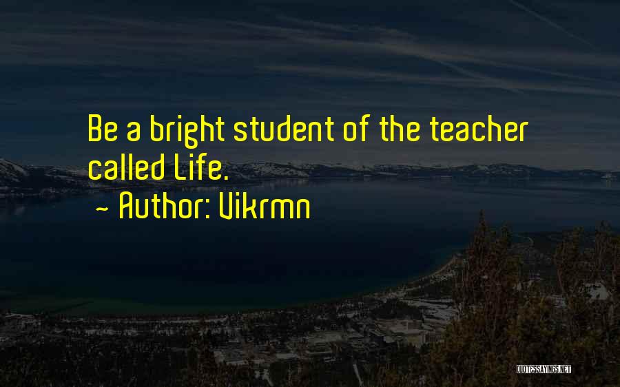 Vikrmn Quotes: Be A Bright Student Of The Teacher Called Life.