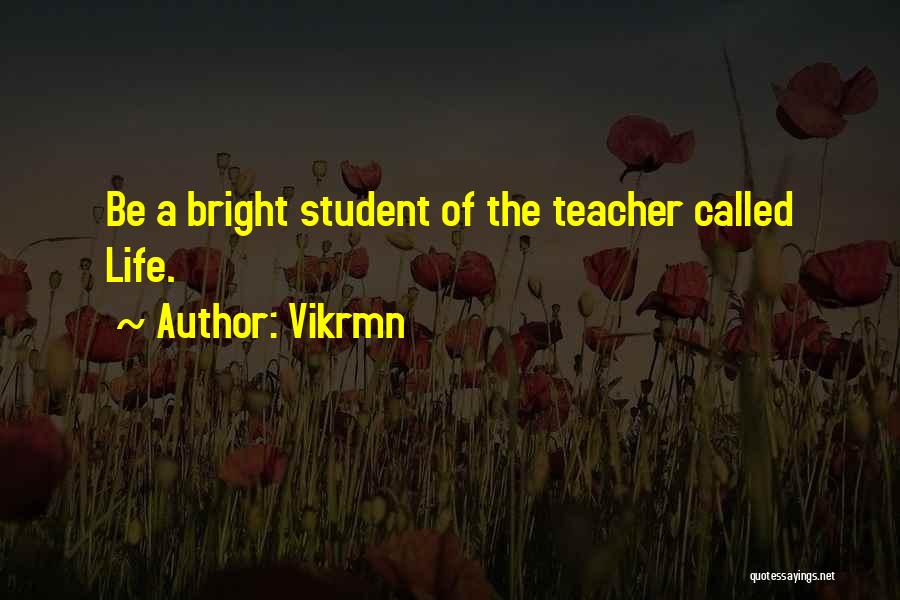 Vikrmn Quotes: Be A Bright Student Of The Teacher Called Life.