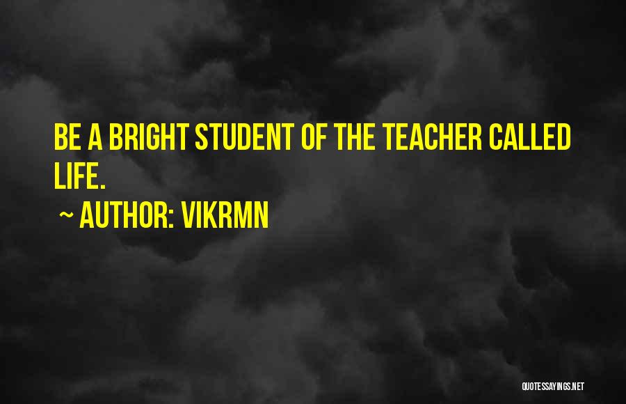 Vikrmn Quotes: Be A Bright Student Of The Teacher Called Life.