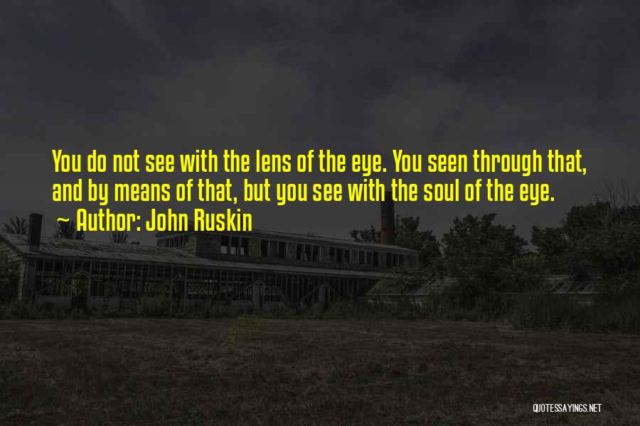 John Ruskin Quotes: You Do Not See With The Lens Of The Eye. You Seen Through That, And By Means Of That, But