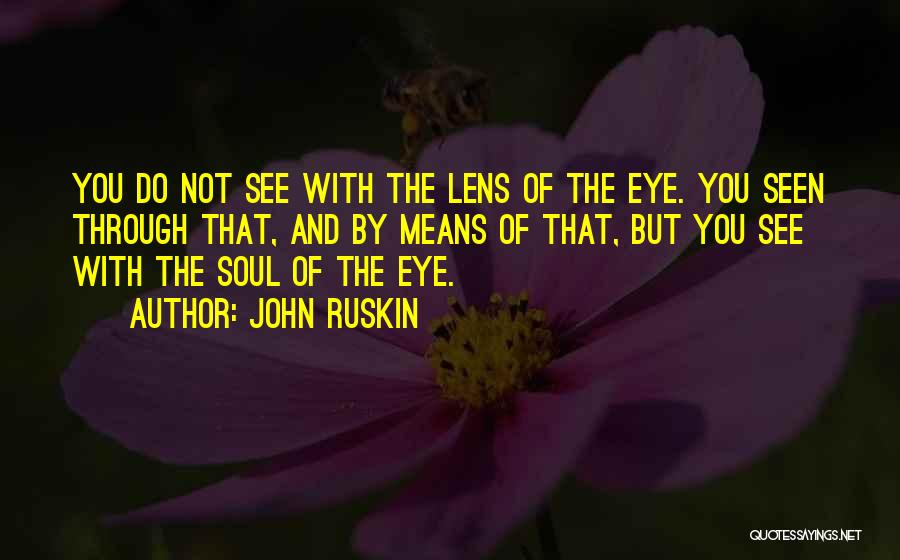 John Ruskin Quotes: You Do Not See With The Lens Of The Eye. You Seen Through That, And By Means Of That, But