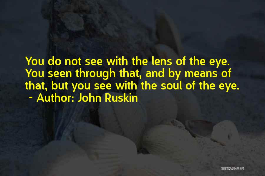 John Ruskin Quotes: You Do Not See With The Lens Of The Eye. You Seen Through That, And By Means Of That, But