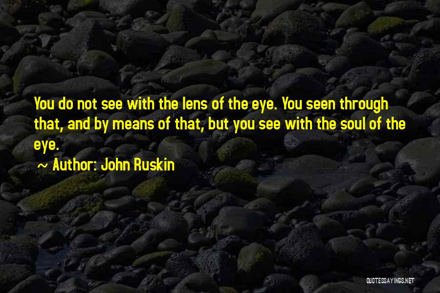 John Ruskin Quotes: You Do Not See With The Lens Of The Eye. You Seen Through That, And By Means Of That, But