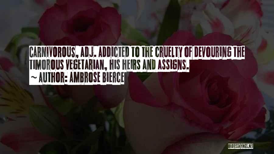 Ambrose Bierce Quotes: Carnivorous, Adj. Addicted To The Cruelty Of Devouring The Timorous Vegetarian, His Heirs And Assigns.