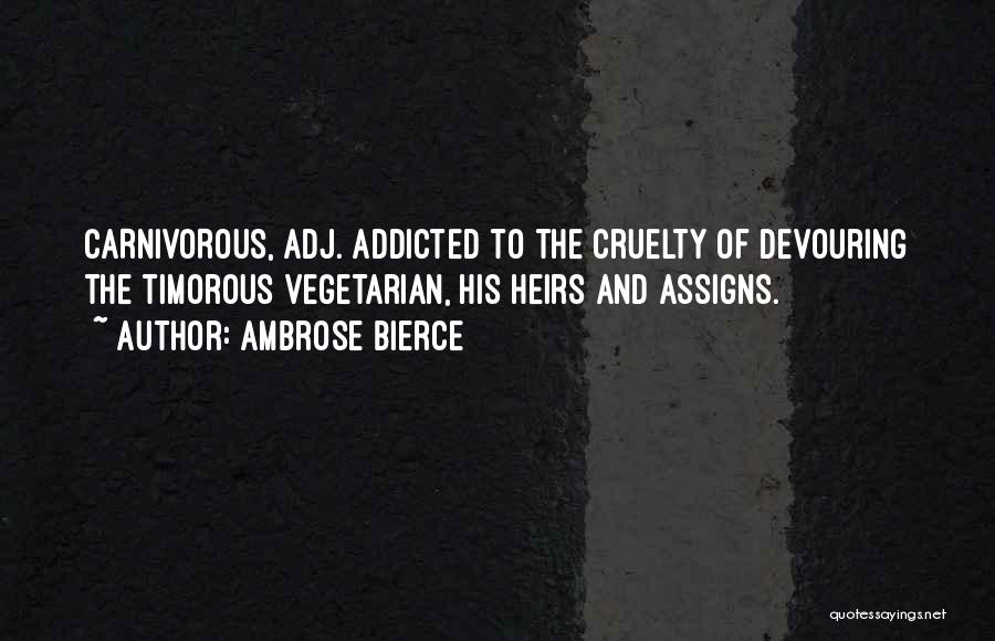 Ambrose Bierce Quotes: Carnivorous, Adj. Addicted To The Cruelty Of Devouring The Timorous Vegetarian, His Heirs And Assigns.