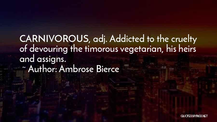 Ambrose Bierce Quotes: Carnivorous, Adj. Addicted To The Cruelty Of Devouring The Timorous Vegetarian, His Heirs And Assigns.