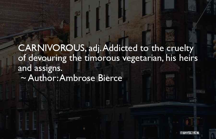 Ambrose Bierce Quotes: Carnivorous, Adj. Addicted To The Cruelty Of Devouring The Timorous Vegetarian, His Heirs And Assigns.