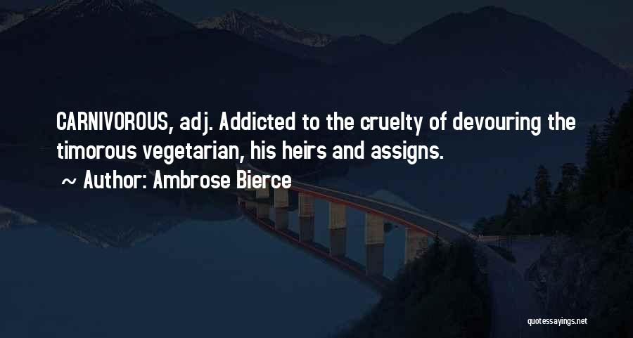 Ambrose Bierce Quotes: Carnivorous, Adj. Addicted To The Cruelty Of Devouring The Timorous Vegetarian, His Heirs And Assigns.