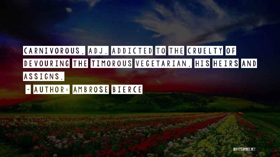 Ambrose Bierce Quotes: Carnivorous, Adj. Addicted To The Cruelty Of Devouring The Timorous Vegetarian, His Heirs And Assigns.